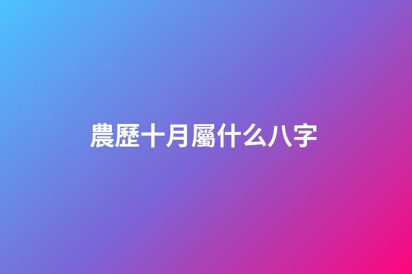 農歷十月屬什么八字 (農歷10月是什么月八字)-第1張-觀點-玄機派